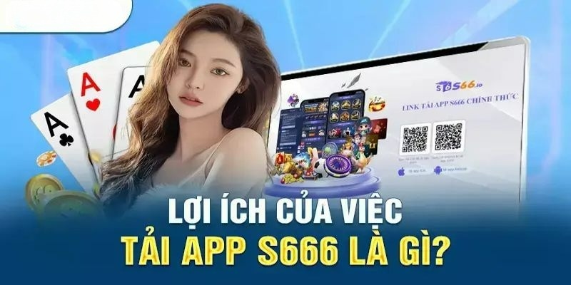 Lợi ích tuyệt vời nhận được khi tải app S666